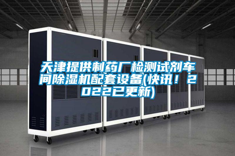 天津提供制藥廠檢測試劑車間除濕機(jī)配套設(shè)備(快訊！2022已更新)