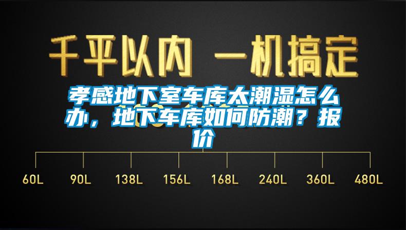 孝感地下室車庫太潮濕怎么辦，地下車庫如何防潮？報價