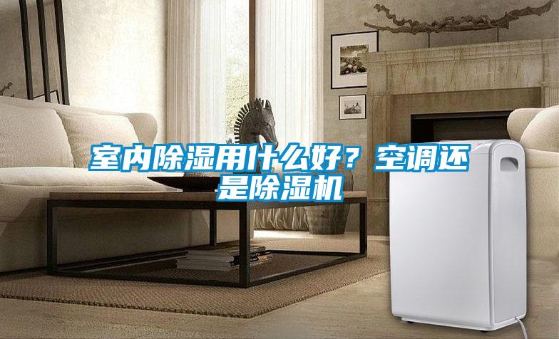 室內(nèi)除濕用什么好？空調(diào)還是除濕機(jī)
