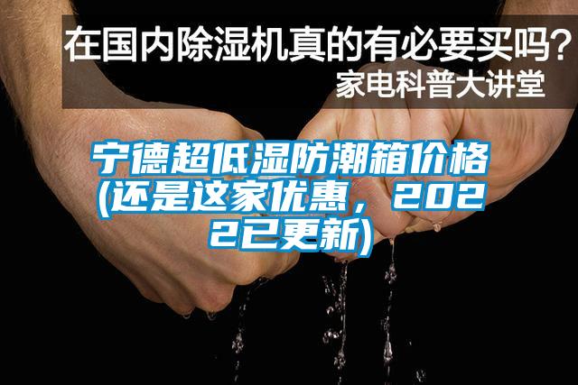 寧德超低濕防潮箱價(jià)格(還是這家優(yōu)惠，2022已更新)