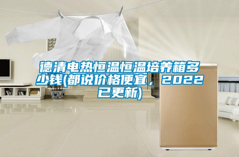 德清電熱恒溫恒溫培養(yǎng)箱多少錢(都說價(jià)格便宜，2022已更新)