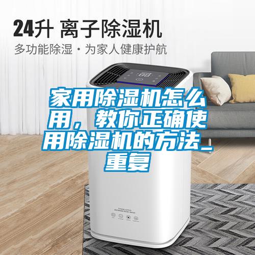 家用除濕機怎么用，教你正確使用除濕機的方法_重復