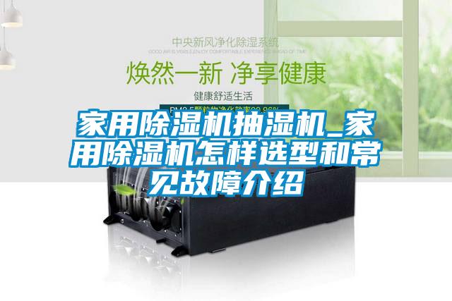 家用除濕機(jī)抽濕機(jī)_家用除濕機(jī)怎樣選型和常見(jiàn)故障介紹