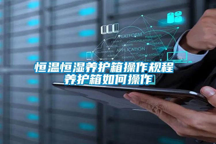 恒溫恒濕養(yǎng)護(hù)箱操作規(guī)程 養(yǎng)護(hù)箱如何操作
