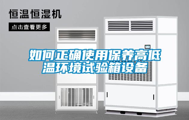 如何正確使用保養高低溫環境試驗箱設備
