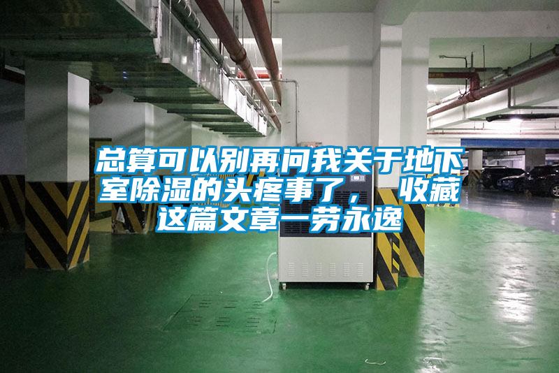 總算可以別再問我關(guān)于地下室除濕的頭疼事了， 收藏這篇文章一勞永逸