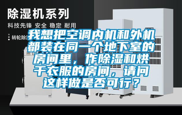我想把空調(diào)內(nèi)機(jī)和外機(jī)都裝在同一個地下室的房間里，作除濕和烘干衣服的房間，請問這樣做是否可行？