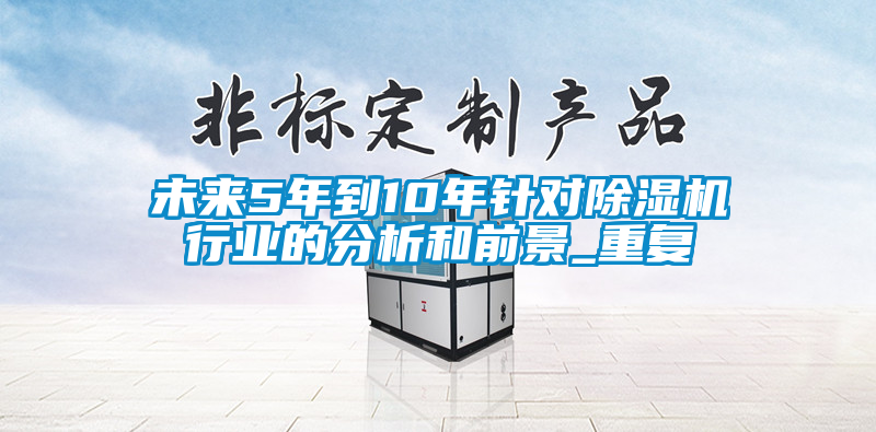 未來5年到10年針對除濕機行業的分析和前景_重復