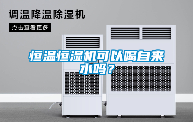 恒溫恒濕機(jī)可以喝自來水嗎？