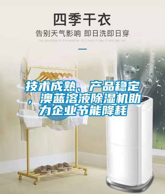 技術(shù)成熟、產(chǎn)品穩(wěn)定，澳藍溶液除濕機助力企業(yè)節(jié)能降耗
