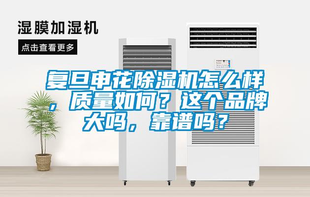 復旦申花除濕機怎么樣，質量如何？這個品牌大嗎，靠譜嗎？