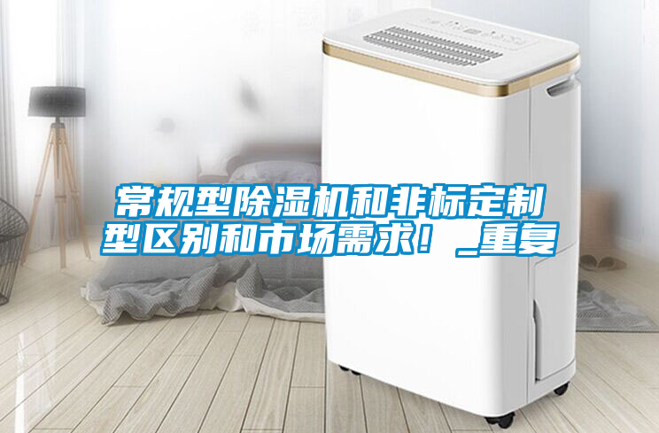 常規(guī)型除濕機(jī)和非標(biāo)定制型區(qū)別和市場(chǎng)需求！_重復(fù)