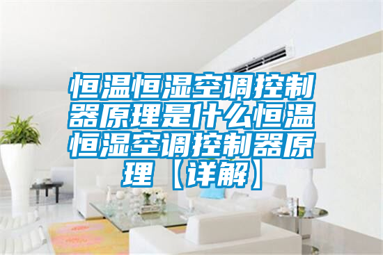 恒溫恒濕空調控制器原理是什么恒溫恒濕空調控制器原理【詳解】