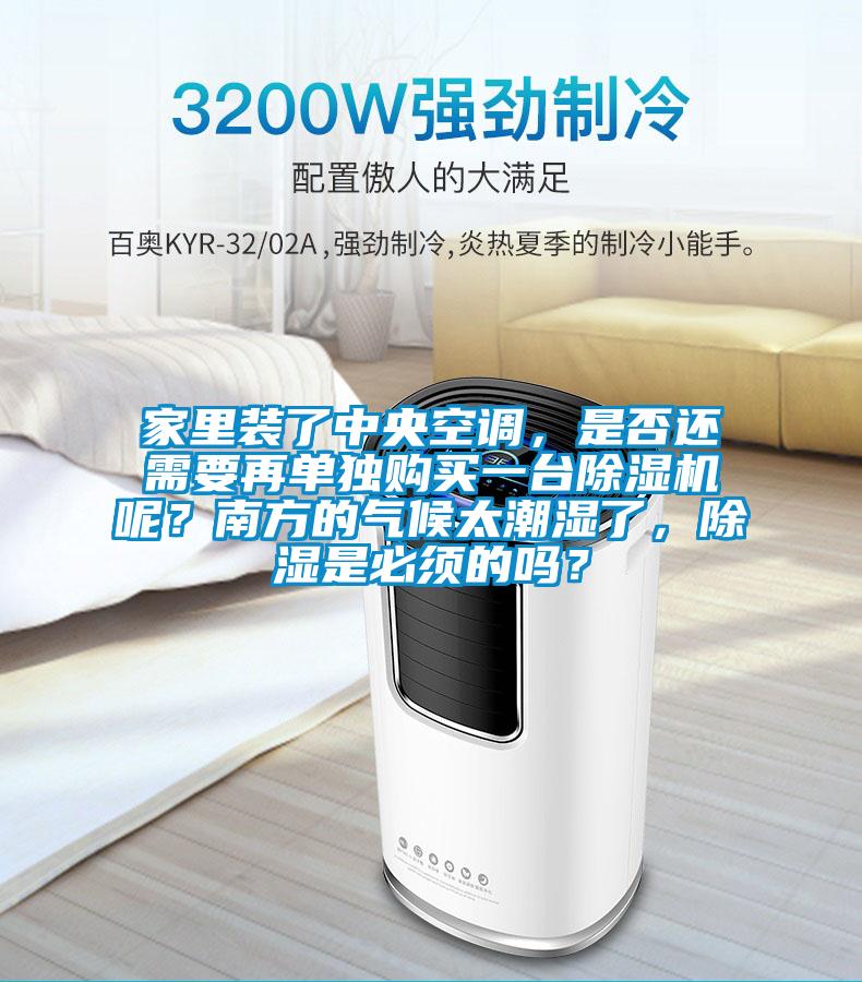 家里裝了中央空調，是否還需要再單獨購買一臺除濕機呢？南方的氣候太潮濕了，除濕是必須的嗎？