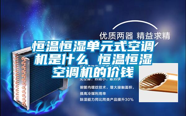 恒溫恒濕單元式空調(diào)機(jī)是什么 恒溫恒濕空調(diào)機(jī)的價(jià)錢(qián)
