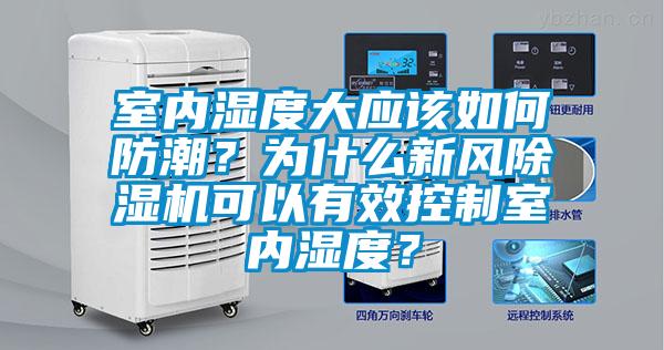 室內濕度大應該如何防潮？為什么新風除濕機可以有效控制室內濕度？