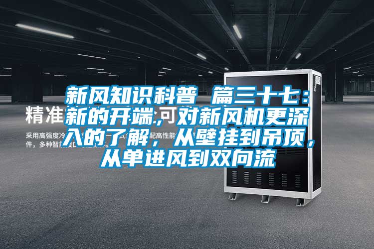 新風(fēng)知識(shí)科普 篇三十七：新的開(kāi)端，對(duì)新風(fēng)機(jī)更深入的了解，從壁掛到吊頂，從單進(jìn)風(fēng)到雙向流