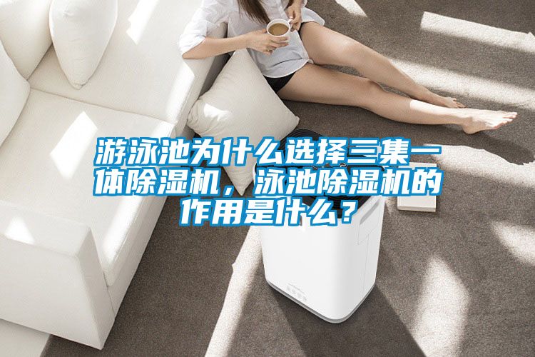 游泳池為什么選擇三集一體除濕機，泳池除濕機的作用是什么？
