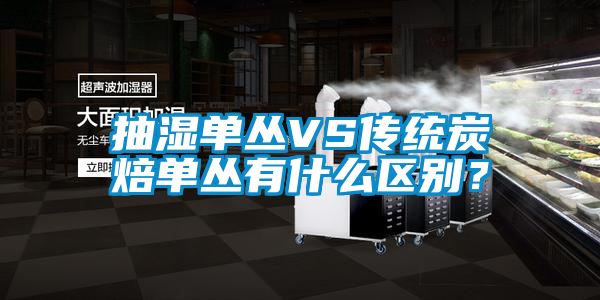 抽濕單叢VS傳統(tǒng)炭焙?jiǎn)螀灿惺裁磪^(qū)別？