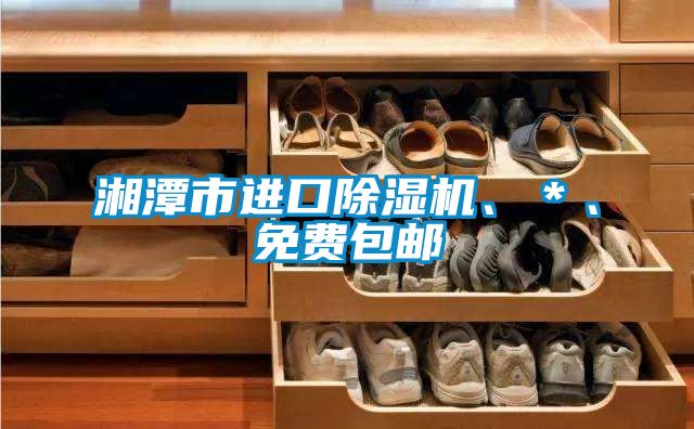 湘潭市進(jìn)口除濕機(jī)、＊、免費(fèi)包郵