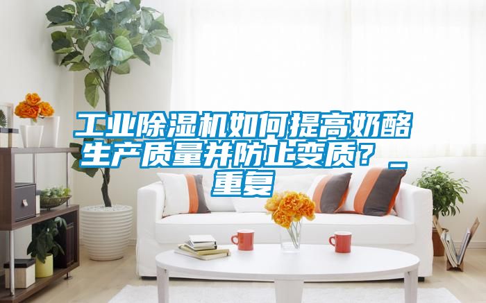 工業除濕機如何提高奶酪生產質量并防止變質？_重復