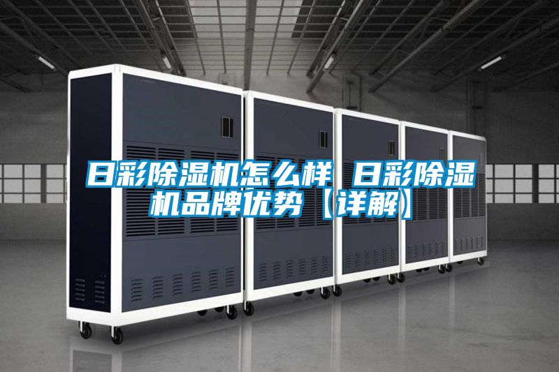 日彩除濕機怎么樣 日彩除濕機品牌優(yōu)勢【詳解】