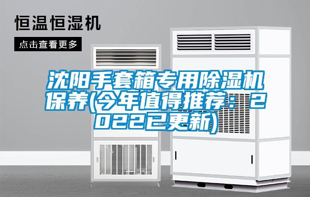 沈陽手套箱專用除濕機(jī)保養(yǎng)(今年值得推薦：2022已更新)
