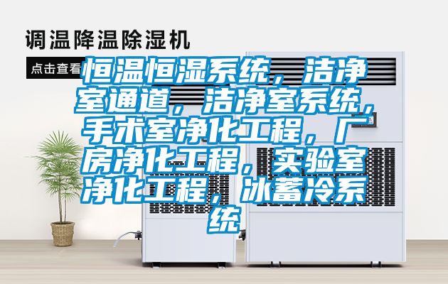 恒溫恒濕系統，潔凈室通道，潔凈室系統，手術室凈化工程，廠房凈化工程，實驗室凈化工程，冰蓄冷系統