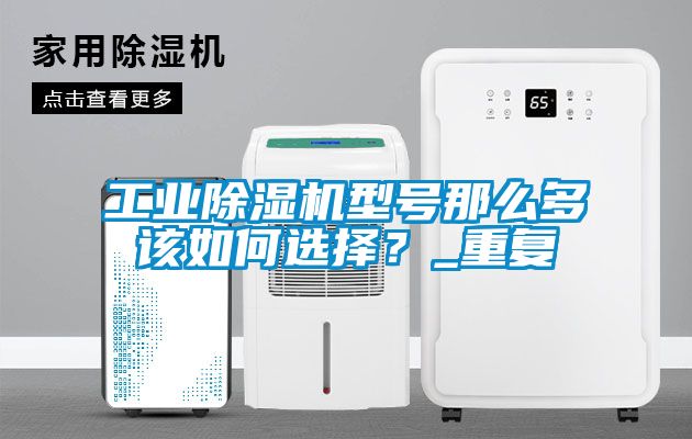 工業(yè)除濕機(jī)型號(hào)那么多該如何選擇？_重復(fù)