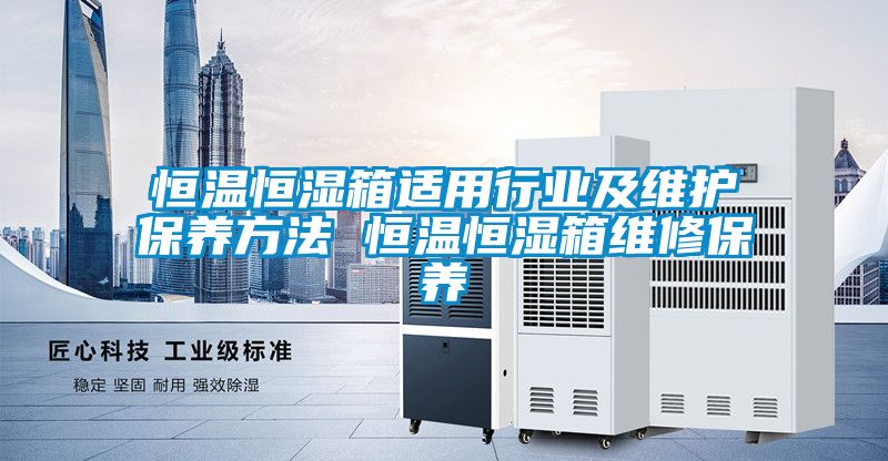 恒溫恒濕箱適用行業及維護保養方法 恒溫恒濕箱維修保養