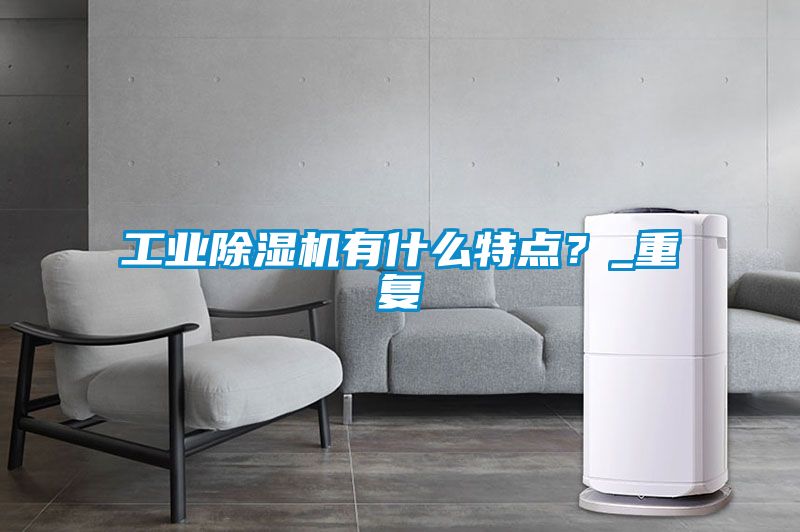 工業除濕機有什么特點？_重復