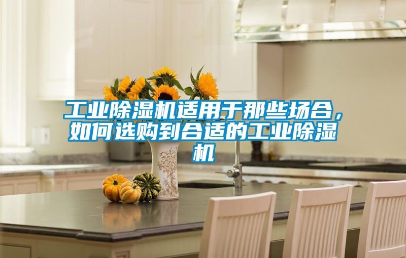 工業(yè)除濕機(jī)適用于那些場(chǎng)合，如何選購到合適的工業(yè)除濕機(jī)