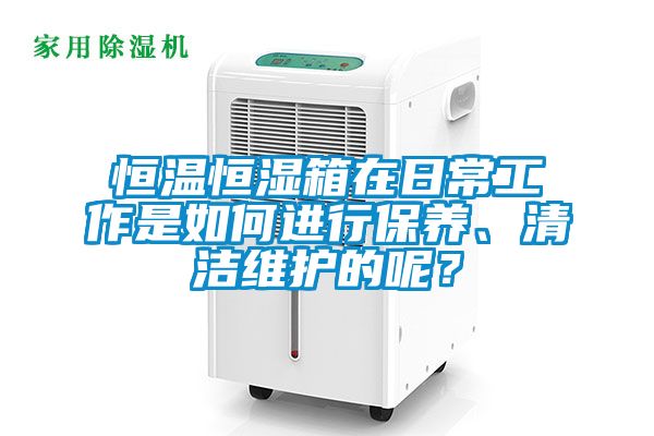 恒溫恒濕箱在日常工作是如何進行保養、清潔維護的呢？