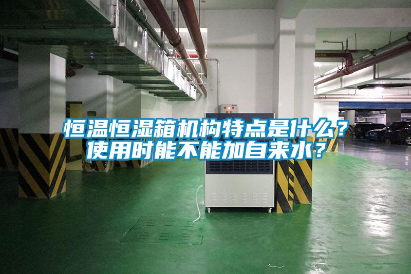 恒溫恒濕箱機構特點是什么？使用時能不能加自來水？