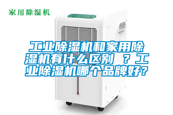 工業除濕機和家用除濕機有什么區別 ？工業除濕機哪個品牌好？