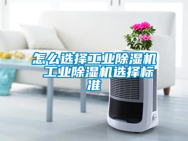怎么選擇工業(yè)除濕機 工業(yè)除濕機選擇標準
