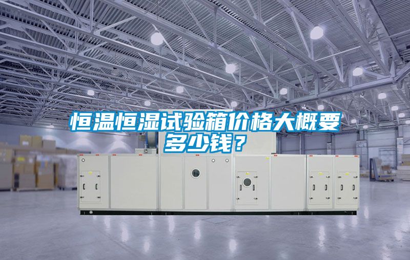 恒溫恒濕試驗箱價格大概要多少錢？