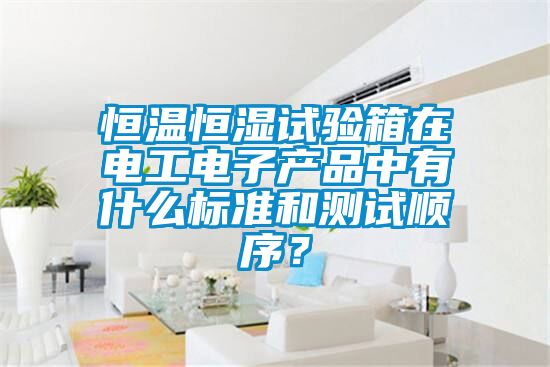 恒溫恒濕試驗(yàn)箱在電工電子產(chǎn)品中有什么標(biāo)準(zhǔn)和測(cè)試順序？