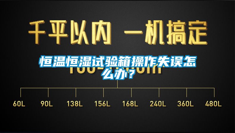 恒溫恒濕試驗箱操作失誤怎么辦？