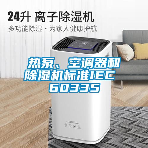 熱泵、空調(diào)器和除濕機(jī)標(biāo)準(zhǔn)IEC 60335