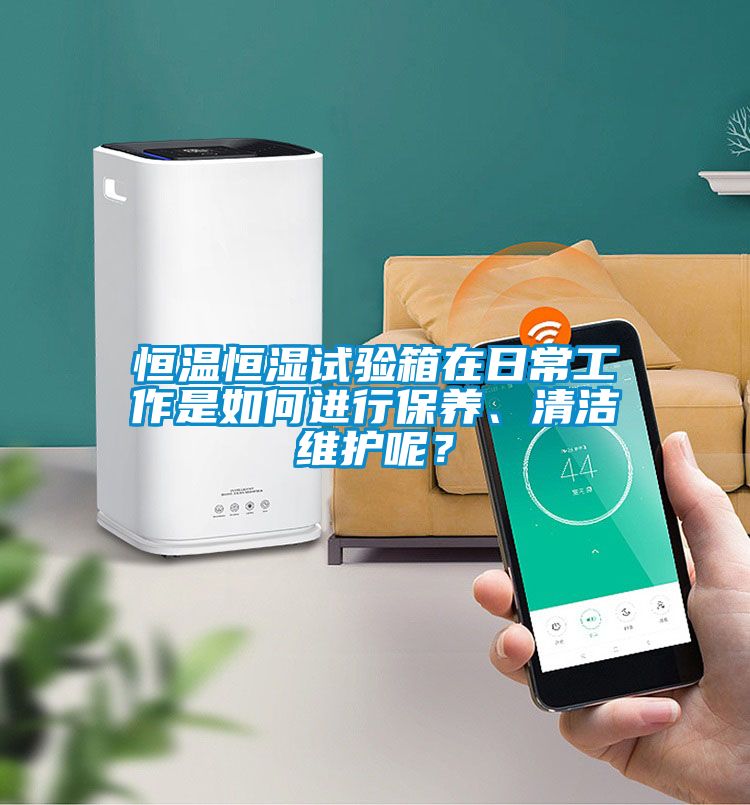 恒溫恒濕試驗箱在日常工作是如何進(jìn)行保養(yǎng)、清潔維護(hù)呢？