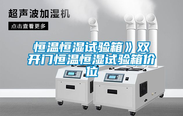 恒溫恒濕試驗(yàn)箱》雙開門恒溫恒濕試驗(yàn)箱價(jià)位