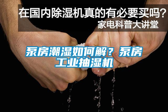 泵房潮濕如何解？泵房工業抽濕機
