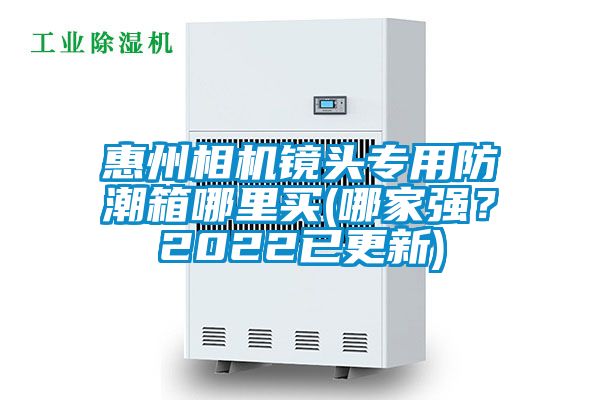 惠州相機鏡頭專用防潮箱哪里買(哪家強？2022已更新)