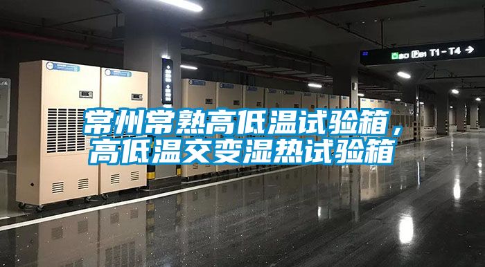 常州常熟高低溫試驗箱，高低溫交變濕熱試驗箱