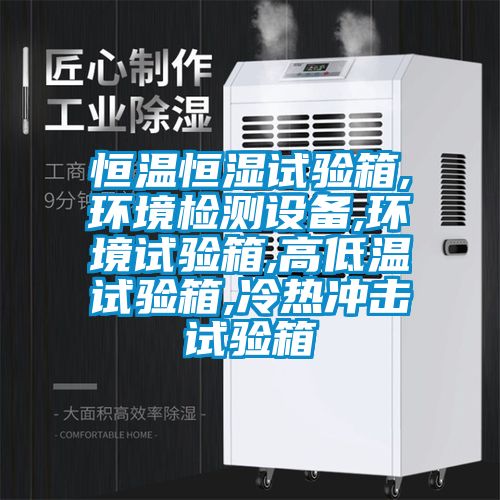 恒溫恒濕試驗箱,環(huán)境檢測設(shè)備,環(huán)境試驗箱,高低溫試驗箱,冷熱沖擊試驗箱