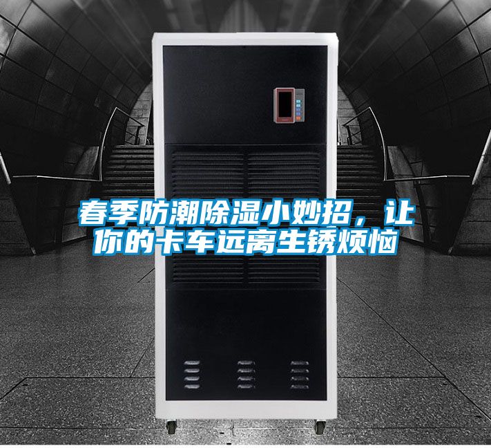 春季防潮除濕小妙招，讓你的卡車遠離生銹煩惱