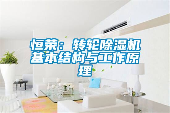 恒榮：轉(zhuǎn)輪除濕機(jī)基本結(jié)構(gòu)與工作原理