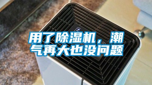 用了除濕機(jī)，潮氣再大也沒(méi)問(wèn)題