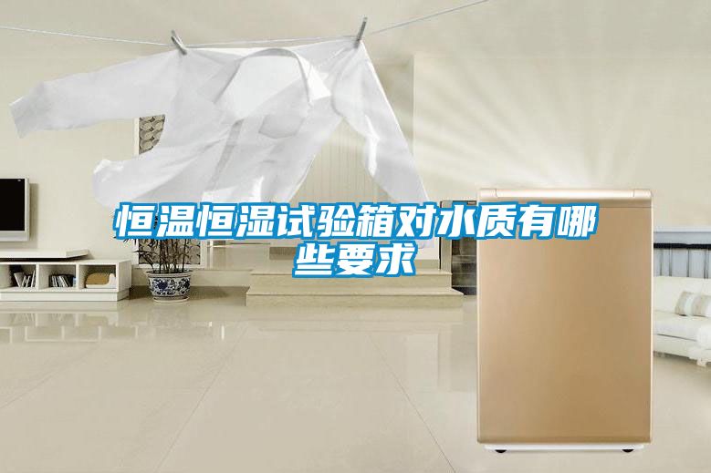 恒溫恒濕試驗(yàn)箱對水質(zhì)有哪些要求